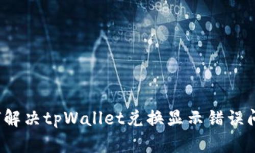 如何解决tpWallet兑换显示错误问题？