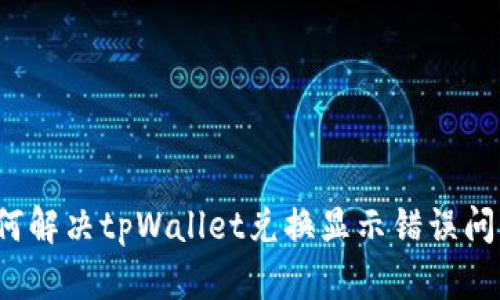 如何解决tpWallet兑换显示错误问题？