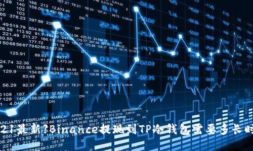 【2021最新】Binance提现到TP冷钱包需要多长时间？