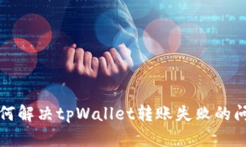 如何解决tpWallet转账失败的问题