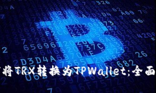 如何将TRX转换为TPWallet：全面指南