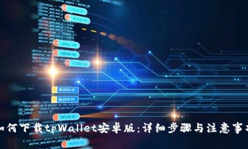 如何下载tpWallet安卓版：详细步骤与注意事项