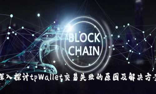 深入探讨tpWallet交易失败的原因及解决方案