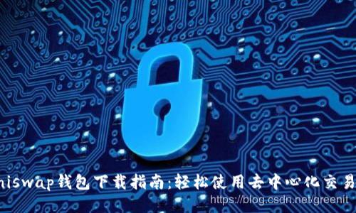 Uniswap钱包下载指南：轻松使用去中心化交易所