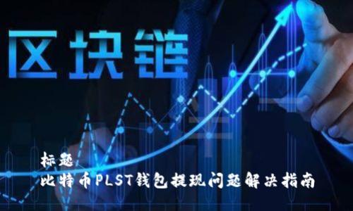 标题
比特币PLST钱包提现问题解决指南