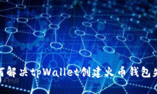 标题: 如何解决tpWallet创建火币钱包失败的问题