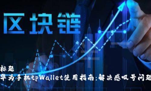 标题  
华为手机tpWallet使用指南：解决感叹号问题