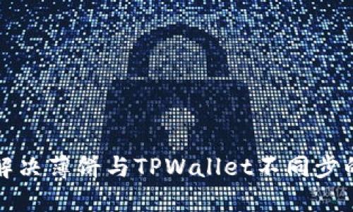 如何解决薄饼与TPWallet不同步的问题