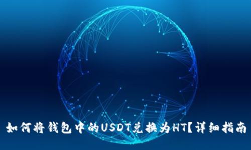 如何将钱包中的USDT兑换为HT？详细指南