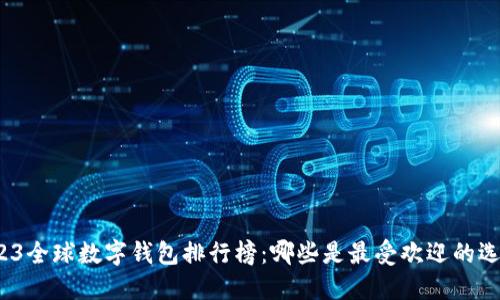 2023全球数字钱包排行榜：哪些是最受欢迎的选择？