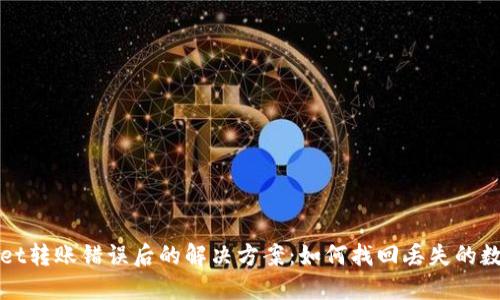 优质
tpWallet转账错误后的解决方案：如何找回丢失的数字资产