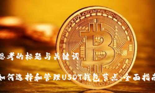 思考的标题与关键词

如何选择和管理USDT钱包节点：全面指南