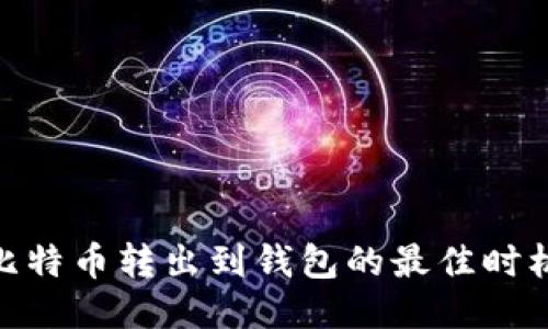 标题: 比特币转出到钱包的最佳时机与攻略