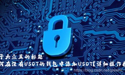 易于大众且的标题  
如何在没有USDT的钱包中添加USDT？详细操作指南