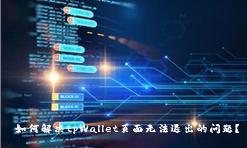  如何解决tpWallet页面无法退出的问题？