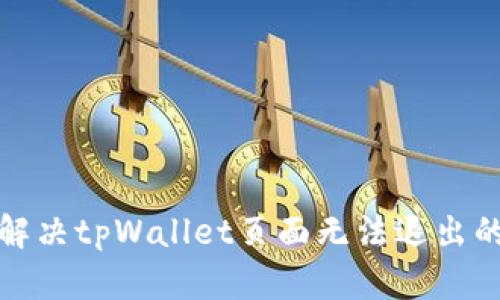  如何解决tpWallet页面无法退出的问题？