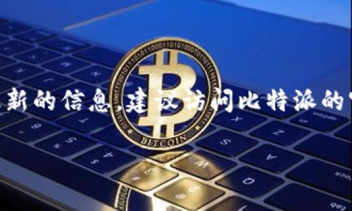 截至2023年10月，比特派（BitPie Wallet）的最新版本会随着软件的更新而有所变化。为了获得最新的信息，建议访问比特派的官方网站或应用商店页面，以查看当前的版本号和更新记录。这将确保你拥有最新和最安全的版本。

如果你有其他关于比特派的钱包功能或使用方面的问题，也欢迎继续提问！