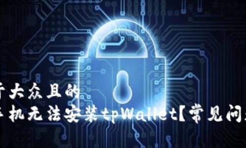 思考一个易于大众且的  
为什么有些手机无法安装tpWallet？常见问题及解决办法