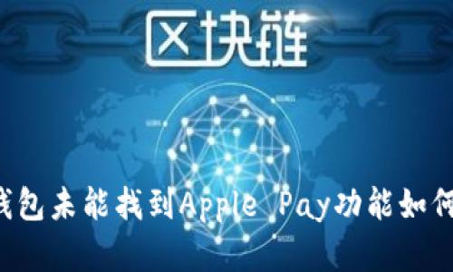 苹果钱包未能找到Apple Pay功能如何解决？