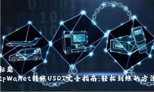 标题
tpWallet转账USDT完全指南：轻松到账的方法