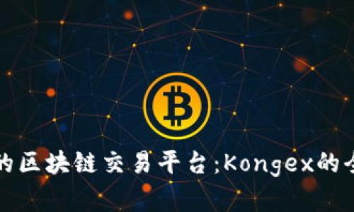 如何选择合适的区块链交易平台：Kongex的全面分析与指南