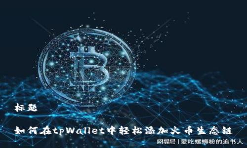 标题

如何在tpWallet中轻松添加火币生态链