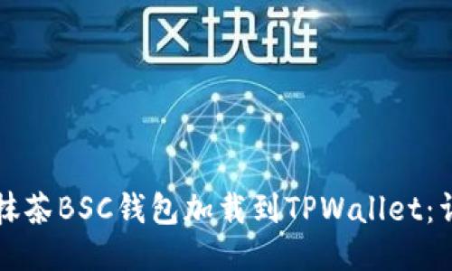 如何将抹茶BSC钱包加载到TPWallet：详尽指南