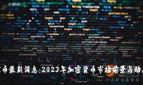 ETHFI币最新消息：2023年加密货币市场前景与动态分析