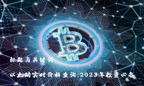 标题与关键词

以太坊实时价格查询：2023年投资必备