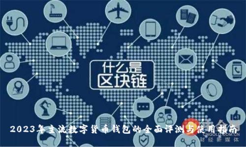 2023年主流数字货币钱包的全面评测与使用指南