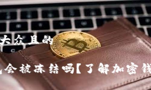 思考一个易于大众且的

IM Token钱包会被冻结吗？了解加密钱包安全与风险