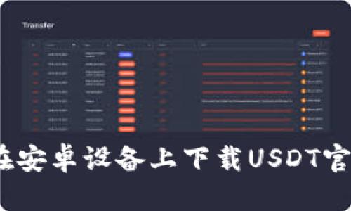 : 如何在安卓设备上下载USDT官网钱包？