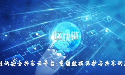 区块链的安全共享云平台：重塑数据保护与共享的新纪元