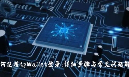 如何使用tpWallet登录：详细步骤与常见问题解答