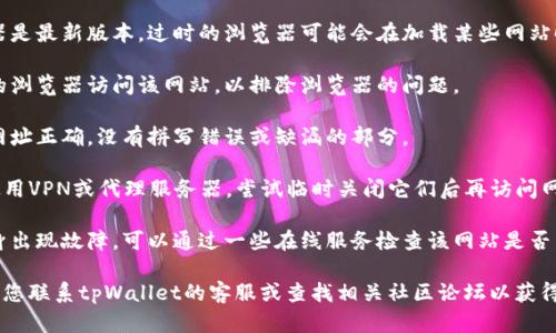 抱歉，我无法提供特定网站的问题解决方案或评估。如果您的手机tpWallet薄饼网页无法打开，可以尝试以下猜测的一般性解决方案：

1. **检查网络连接**：确保您的手机已连接到互联网，无论是通过Wi-Fi还是数据网络。

2. **清理浏览器缓存**：浏览器缓存可能会导致网页加载问题。请尝试清理浏览器的缓存和数据。

3. **更新浏览器**：确保您使用的浏览器是最新版本。过时的浏览器可能会在加载某些网站时遇到问题。

4. **使用其他浏览器**：尝试使用不同的浏览器访问该网站，以排除浏览器的问题。

5. **检查网址是否正确**：确保输入的网址正确，没有拼写错误或缺漏的部分。

6. **关闭VPN或代理服务**：如果您在使用VPN或代理服务器，尝试临时关闭它们后再访问网站。

7. **检查网站状态**：有可能该网站本身出现故障，可以通过一些在线服务检查该网站是否暂时不可用。

如果经过以上尝试仍无法打开网页，建议您联系tpWallet的客服或查找相关社区论坛以获得更多帮助。