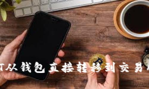如何将USDT从钱包直接转移到交易所：完整指南