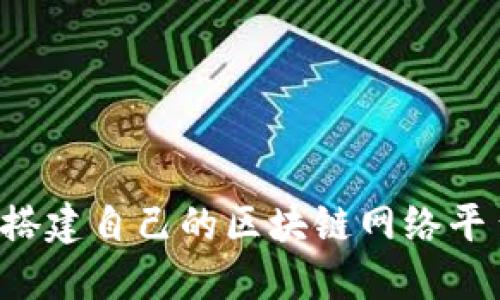 如何高效搭建自己的区块链网络平台：全攻略