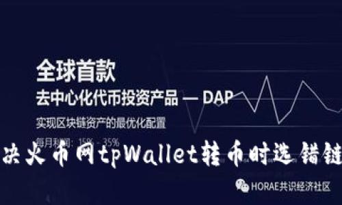 如何解决火币网tpWallet转币时选错链的问题