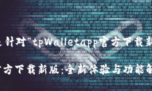 当然可以！下面是针对“tpWalletapp官方下载新版”主题的内容。

tpWallet App官方下载新版：全新体验与功能解析