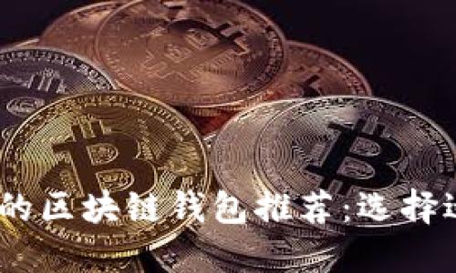 2023年最值得信赖的区块链钱包推荐：选择适合你的安全和便捷