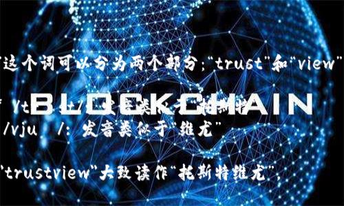 “trustview”这个词可以分为两个部分：“trust”和“view”。具体读音为：

- **trust** /trʌst/: 发音类似于“托斯特”
- **view** /vjuː/: 发音类似于“维尤”

结合在一起，