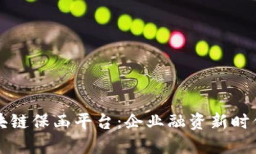 工行区块链保函平台：企业融资新时代的选择