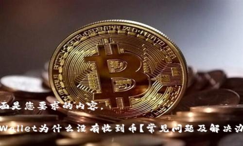 下面是您要求的内容。

tpWallet为什么没有收到币？常见问题及解决办法