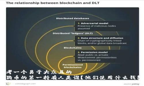 思考一个易于大众且的  
狗狗币的第一持有人是谁？他们使用什么钱包？