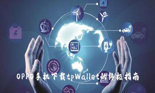 OPPO手机下载tpWallet的终极指南