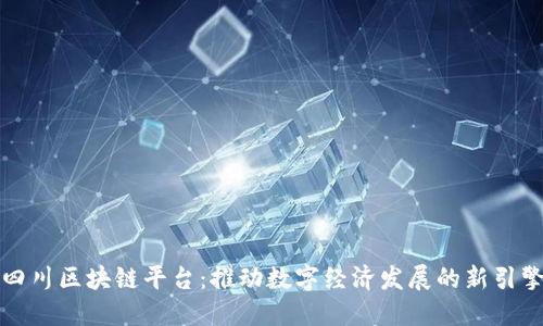 四川区块链平台：推动数字经济发展的新引擎