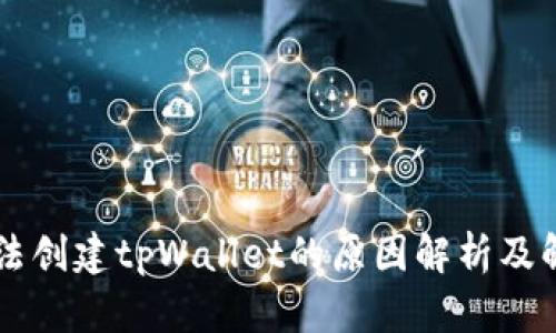 手机无法创建tpWallet的原因解析及解决方案