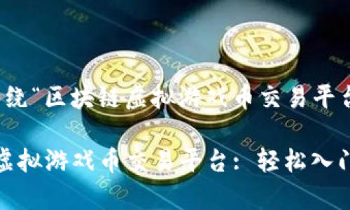 好的，以下是围绕“区块链虚拟游戏币交易平台”的内容结构。

: 掌握区块链虚拟游戏币交易平台: 轻松入门与深度解析