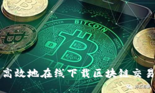 如何安全高效地在线下载区块链交易平台应用