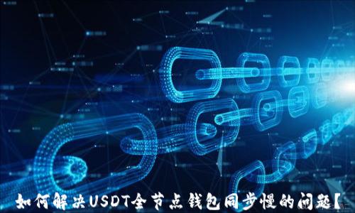 
如何解决USDT全节点钱包同步慢的问题？